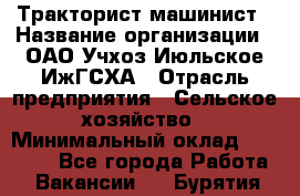 Тракторист-машинист › Название организации ­ ОАО Учхоз Июльское ИжГСХА › Отрасль предприятия ­ Сельское хозяйство › Минимальный оклад ­ 20 000 - Все города Работа » Вакансии   . Бурятия респ.